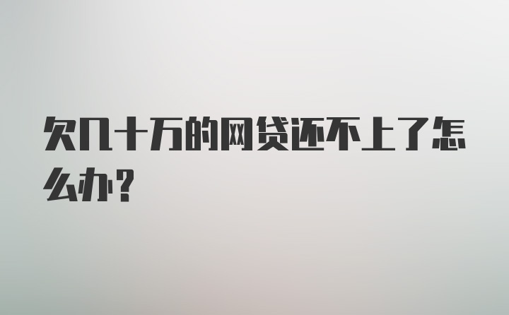 欠几十万的网贷还不上了怎么办？