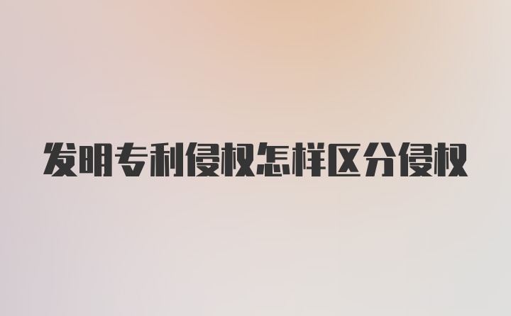 发明专利侵权怎样区分侵权