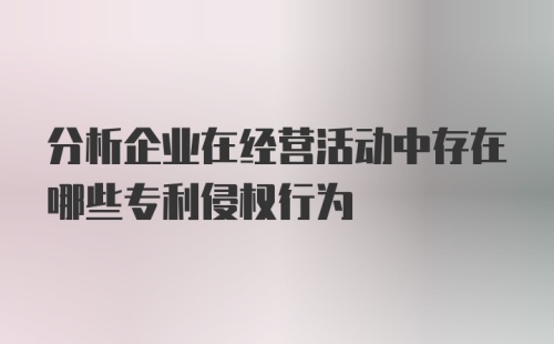 分析企业在经营活动中存在哪些专利侵权行为