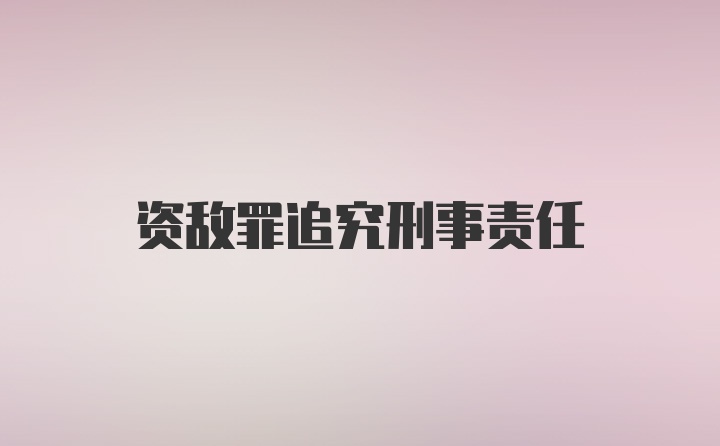 资敌罪追究刑事责任