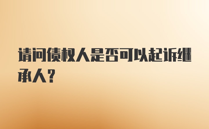 请问债权人是否可以起诉继承人？