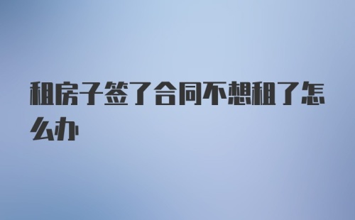 租房子签了合同不想租了怎么办