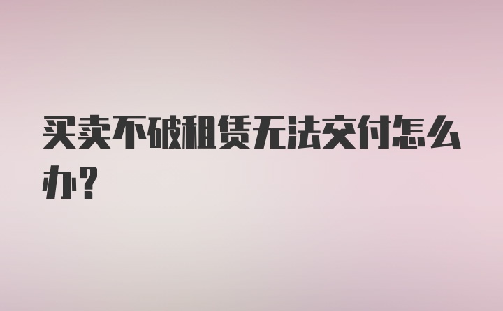 买卖不破租赁无法交付怎么办？