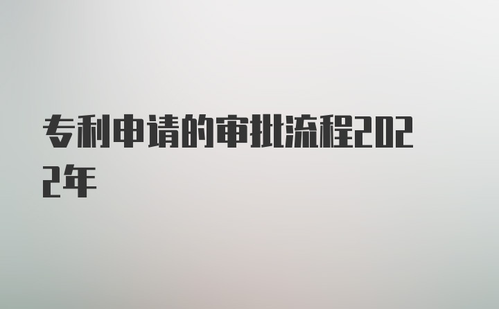 专利申请的审批流程2022年