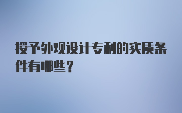 授予外观设计专利的实质条件有哪些？