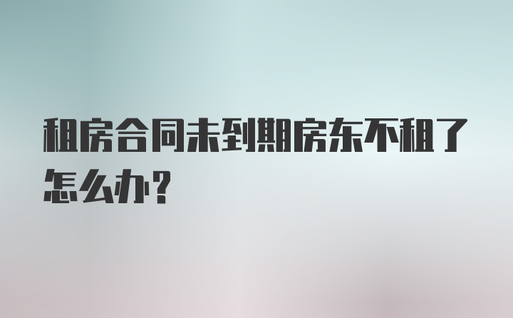 租房合同未到期房东不租了怎么办？