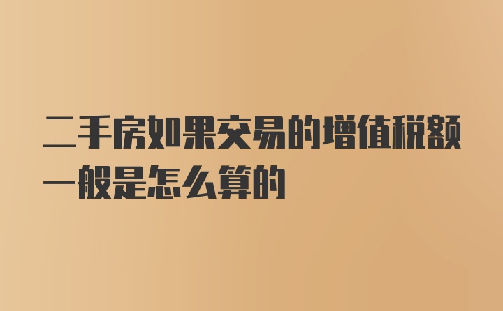 二手房如果交易的增值税额一般是怎么算的