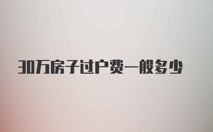 30万房子过户费一般多少