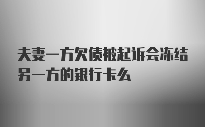 夫妻一方欠债被起诉会冻结另一方的银行卡么