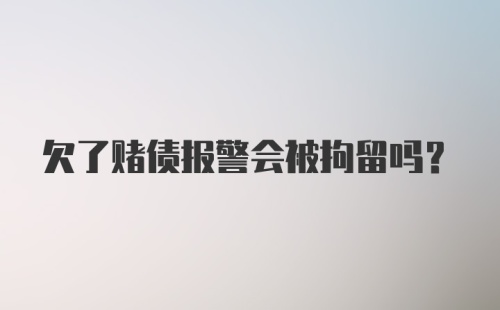 欠了赌债报警会被拘留吗？