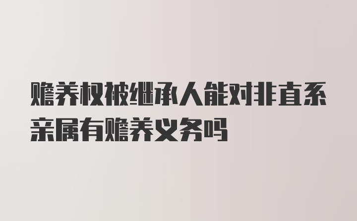 赡养权被继承人能对非直系亲属有赡养义务吗