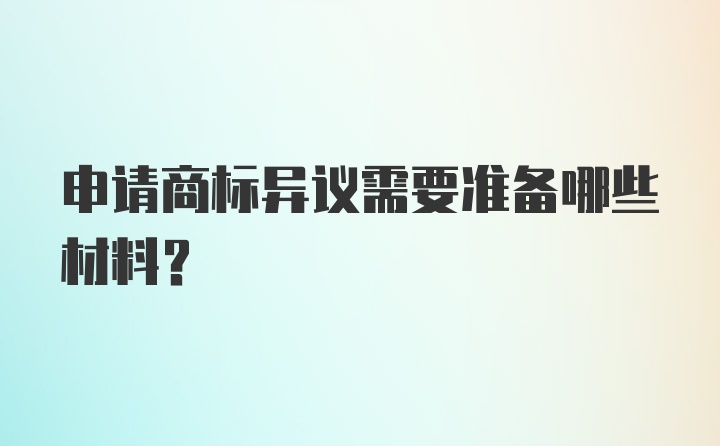 申请商标异议需要准备哪些材料？