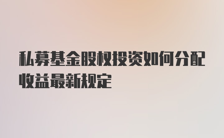 私募基金股权投资如何分配收益最新规定