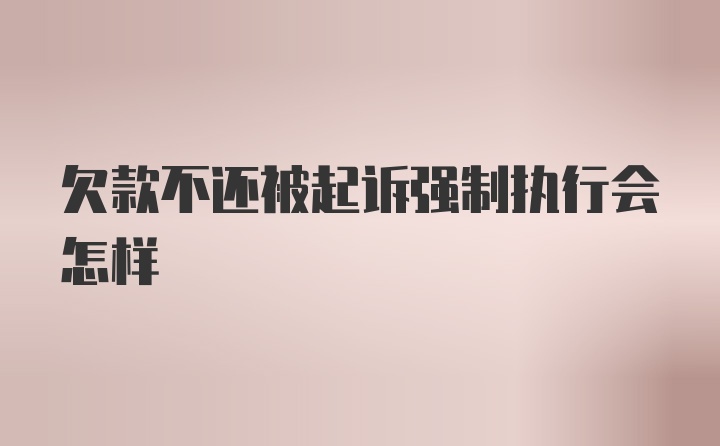 欠款不还被起诉强制执行会怎样