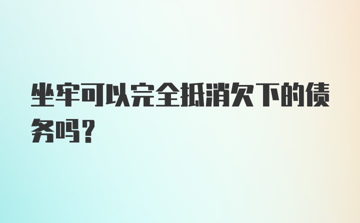 坐牢可以完全抵消欠下的债务吗？