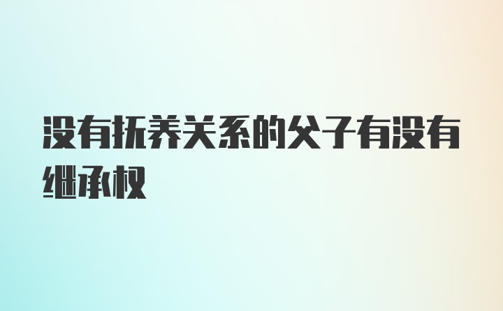 没有抚养关系的父子有没有继承权