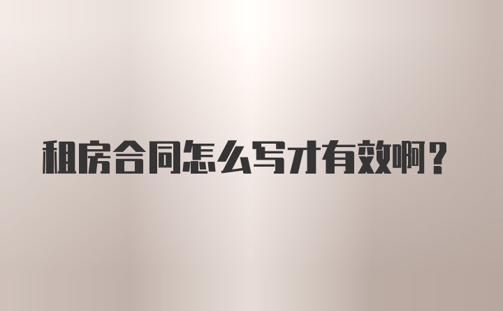 租房合同怎么写才有效啊？