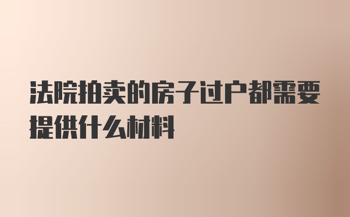 法院拍卖的房子过户都需要提供什么材料