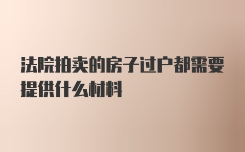 法院拍卖的房子过户都需要提供什么材料