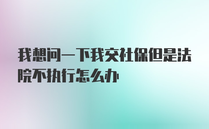 我想问一下我交社保但是法院不执行怎么办