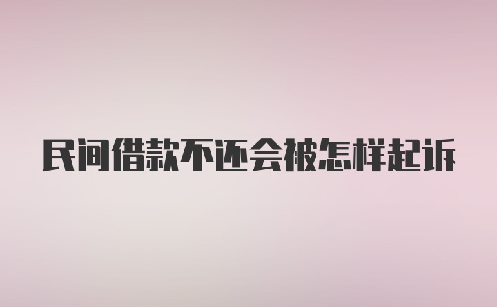 民间借款不还会被怎样起诉