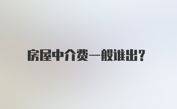 房屋中介费一般谁出？