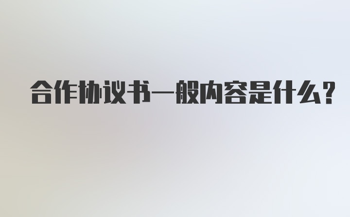 合作协议书一般内容是什么？