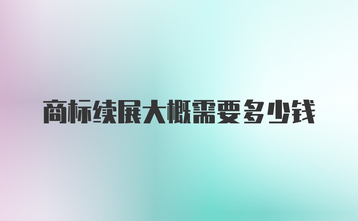 商标续展大概需要多少钱