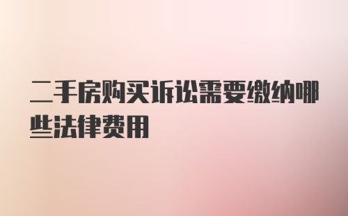 二手房购买诉讼需要缴纳哪些法律费用