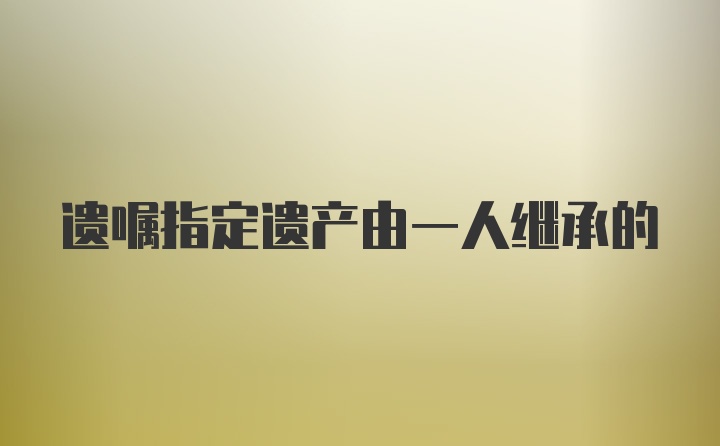 遗嘱指定遗产由一人继承的