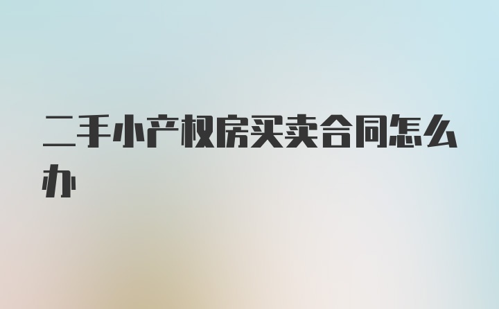 二手小产权房买卖合同怎么办