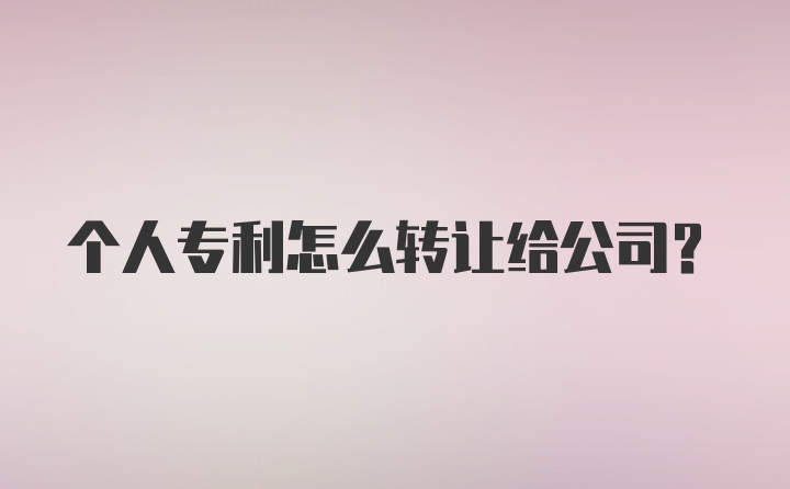 个人专利怎么转让给公司?