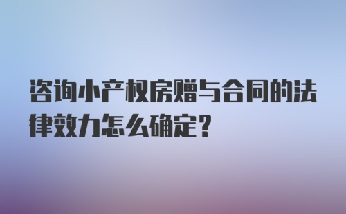 咨询小产权房赠与合同的法律效力怎么确定？