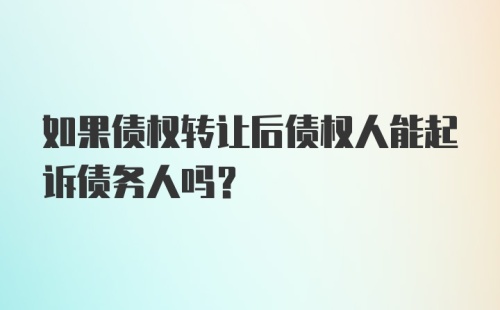 如果债权转让后债权人能起诉债务人吗？