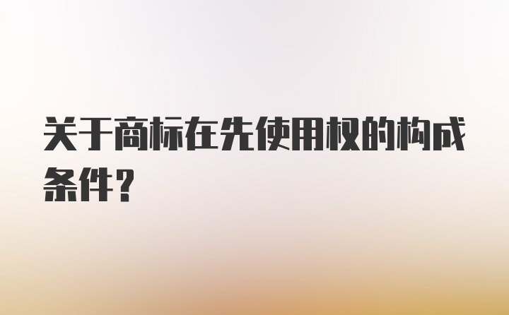 关于商标在先使用权的构成条件？