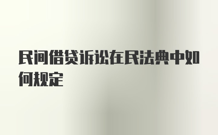 民间借贷诉讼在民法典中如何规定