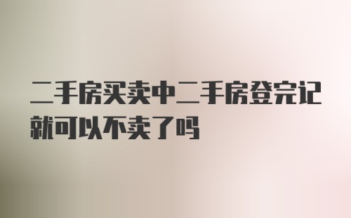 二手房买卖中二手房登完记就可以不卖了吗