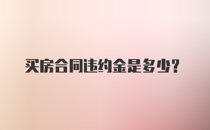 买房合同违约金是多少？