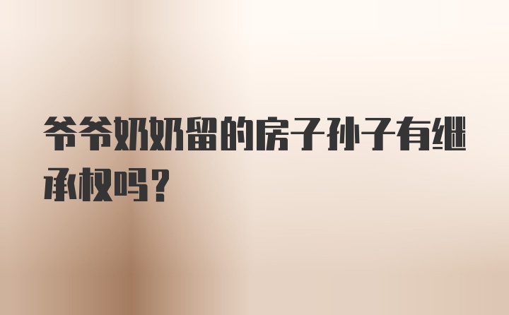 爷爷奶奶留的房子孙子有继承权吗?