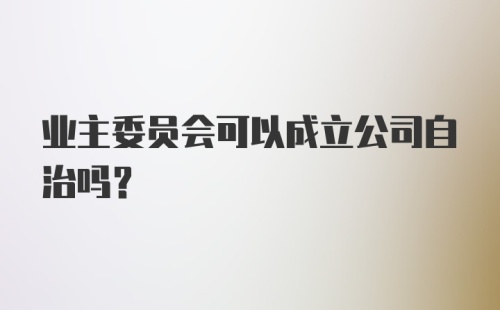 业主委员会可以成立公司自治吗？