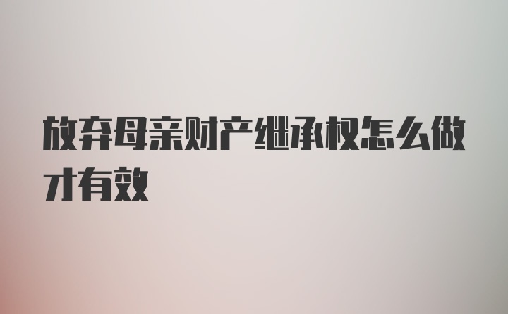 放弃母亲财产继承权怎么做才有效