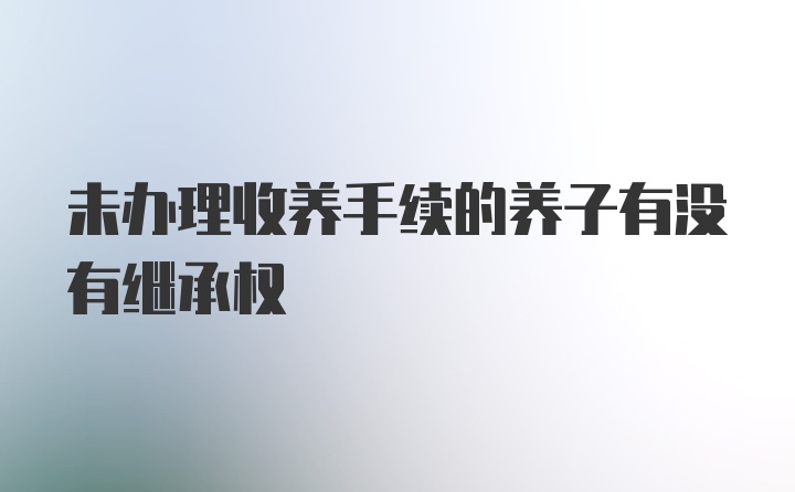 未办理收养手续的养子有没有继承权