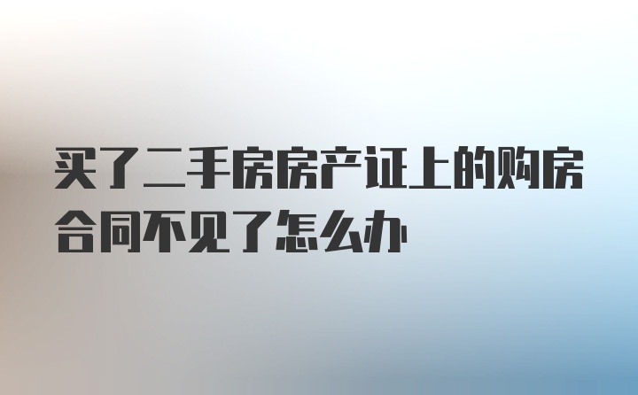 买了二手房房产证上的购房合同不见了怎么办