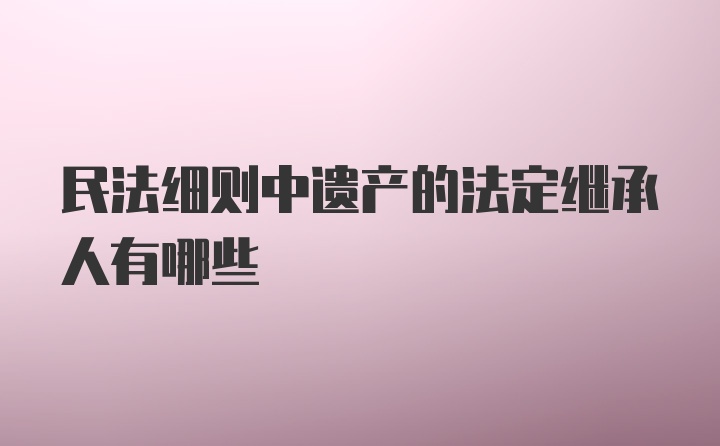 民法细则中遗产的法定继承人有哪些