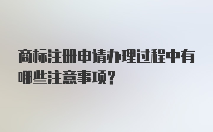 商标注册申请办理过程中有哪些注意事项？