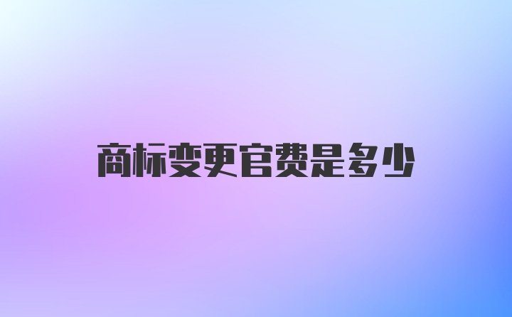 商标变更官费是多少