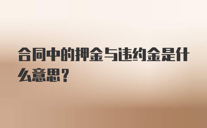 合同中的押金与违约金是什么意思？