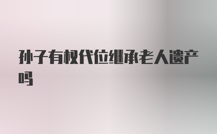 孙子有权代位继承老人遗产吗