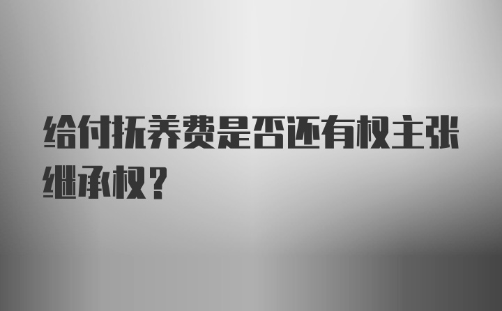 给付抚养费是否还有权主张继承权？