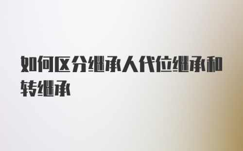 如何区分继承人代位继承和转继承